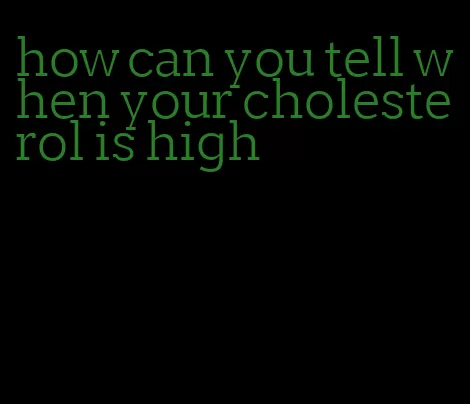 how can you tell when your cholesterol is high
