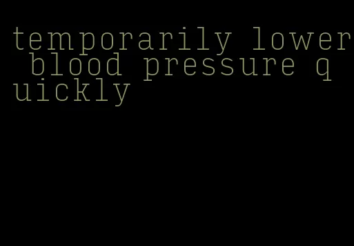 temporarily lower blood pressure quickly
