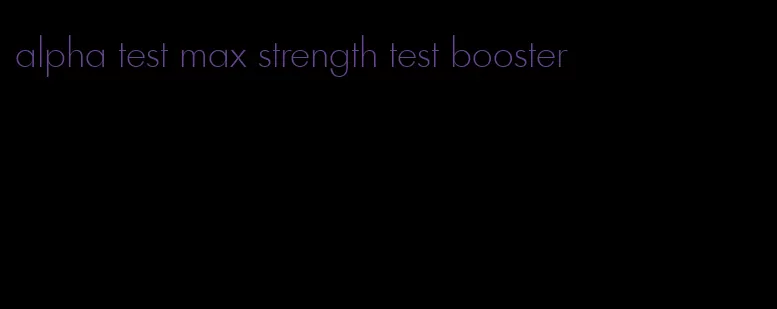 alpha test max strength test booster