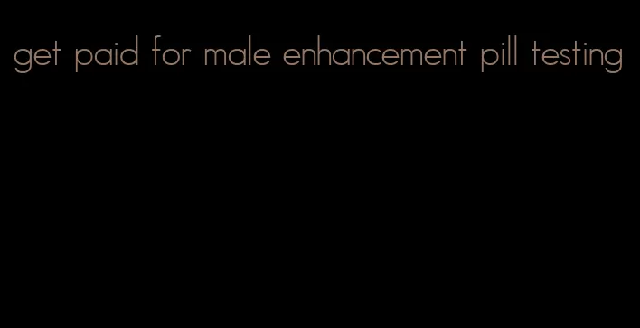 get paid for male enhancement pill testing