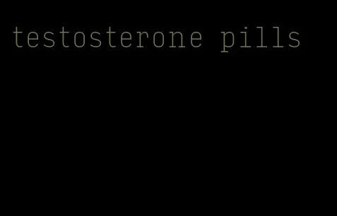 testosterone pills