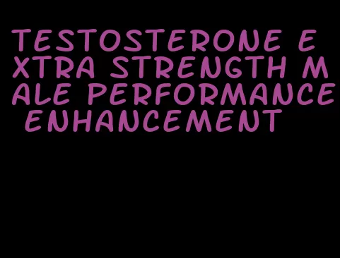 testosterone extra strength male performance enhancement