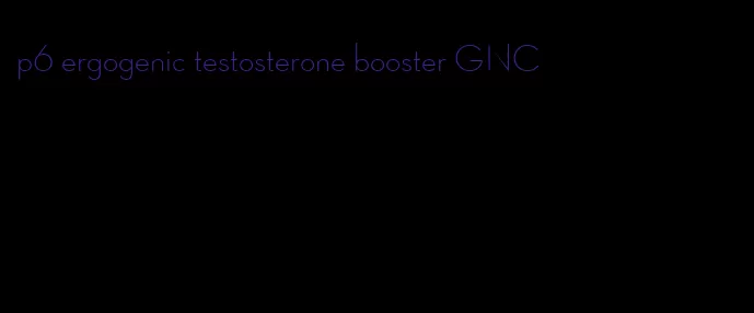 p6 ergogenic testosterone booster GNC