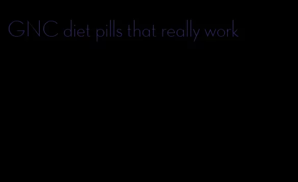GNC diet pills that really work