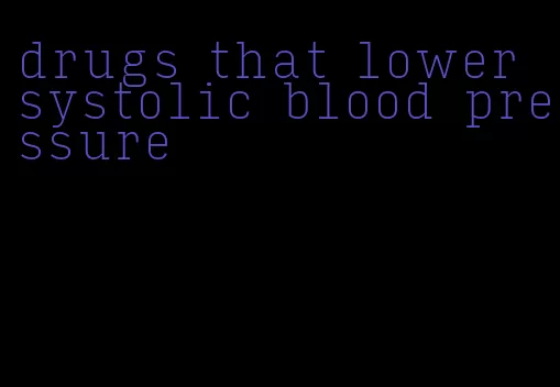 drugs that lower systolic blood pressure