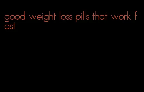 good weight loss pills that work fast