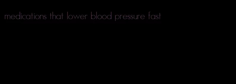 medications that lower blood pressure fast