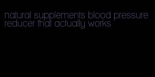 natural supplements blood pressure reducer that actually works