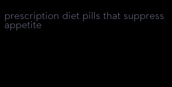prescription diet pills that suppress appetite