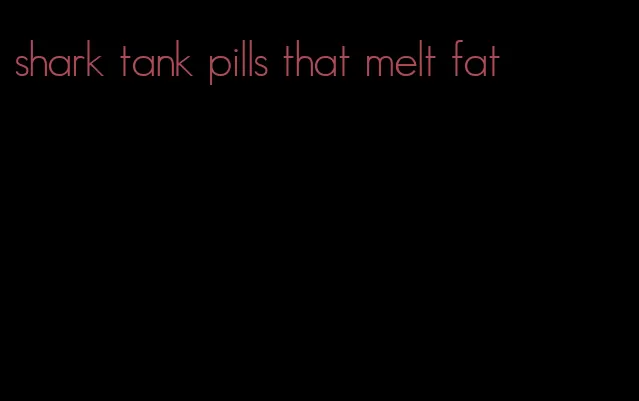 shark tank pills that melt fat