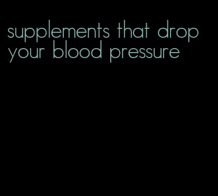 supplements that drop your blood pressure
