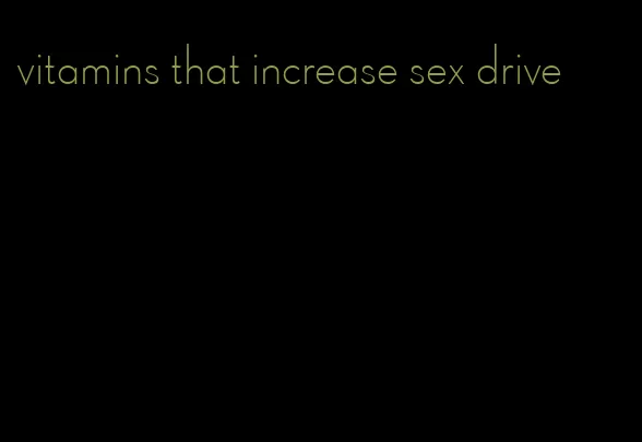 vitamins that increase sex drive