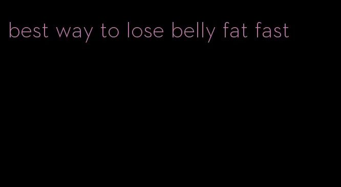 best way to lose belly fat fast