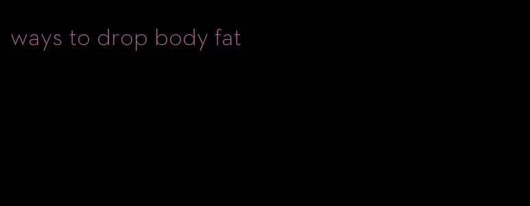 ways to drop body fat