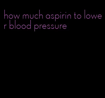 how much aspirin to lower blood pressure