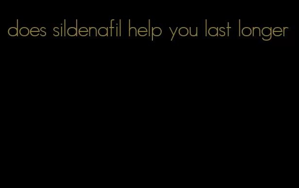 does sildenafil help you last longer