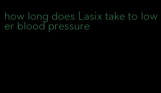 how long does Lasix take to lower blood pressure