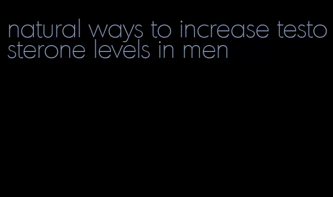 natural ways to increase testosterone levels in men