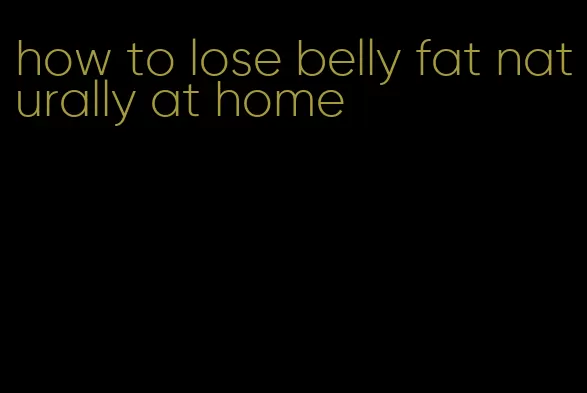 how to lose belly fat naturally at home
