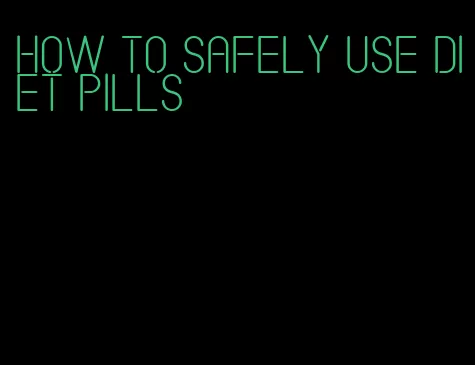 how to safely use diet pills