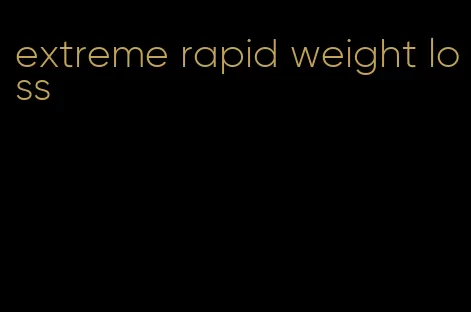 extreme rapid weight loss