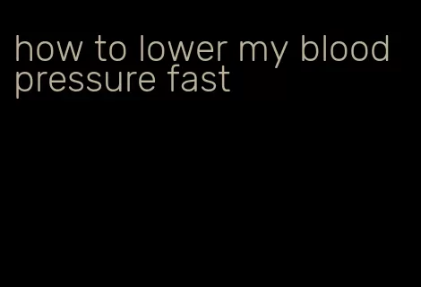 how to lower my blood pressure fast