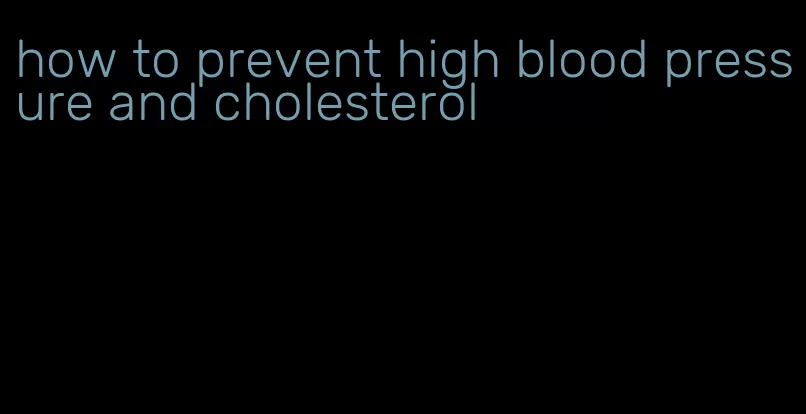 how to prevent high blood pressure and cholesterol