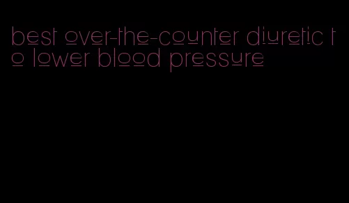 best over-the-counter diuretic to lower blood pressure