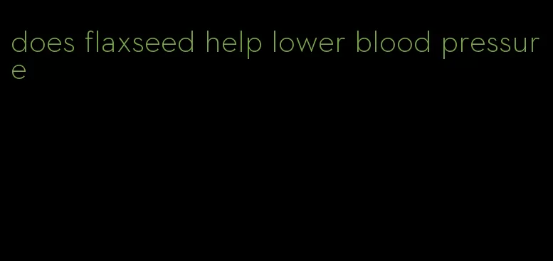 does flaxseed help lower blood pressure