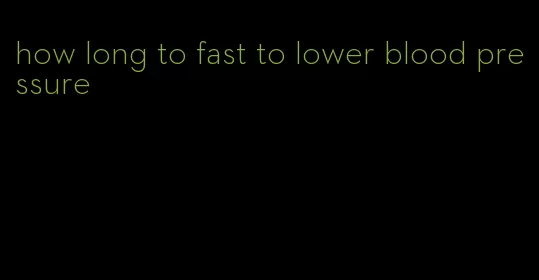 how long to fast to lower blood pressure