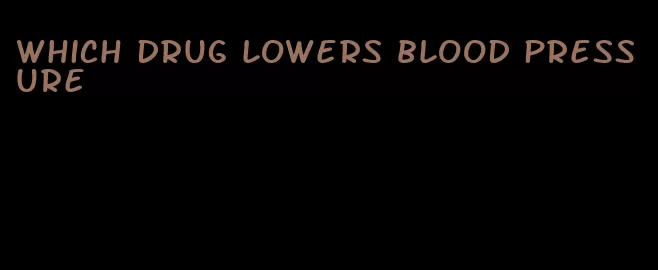 which drug lowers blood pressure