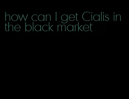 how can I get Cialis in the black market