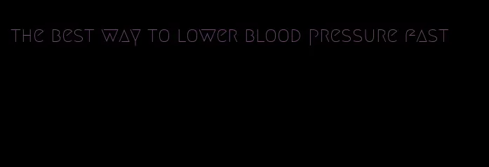 the best way to lower blood pressure fast
