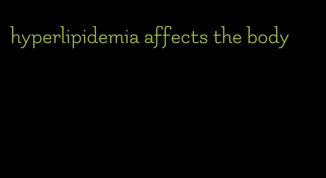 hyperlipidemia affects the body