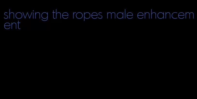 showing the ropes male enhancement