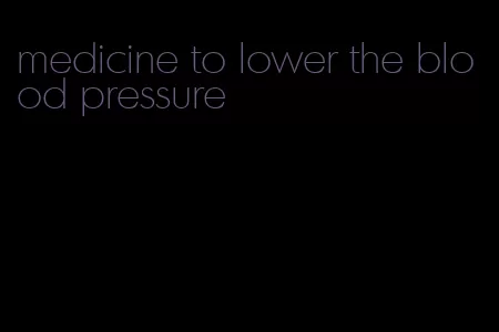 medicine to lower the blood pressure