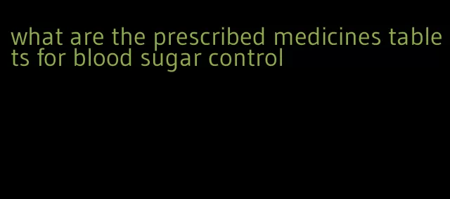 what are the prescribed medicines tablets for blood sugar control