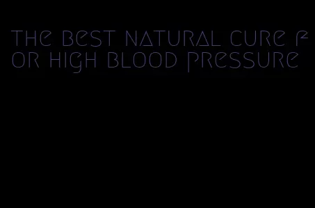 the best natural cure for high blood pressure