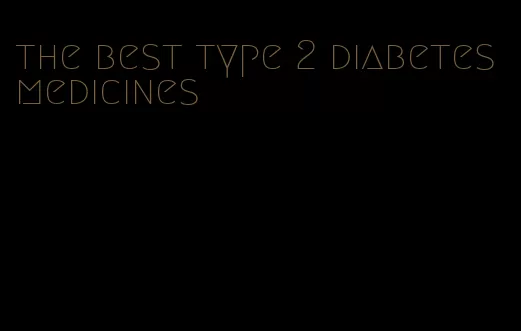 the best type 2 diabetes medicines