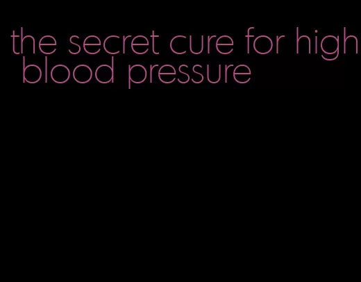 the secret cure for high blood pressure