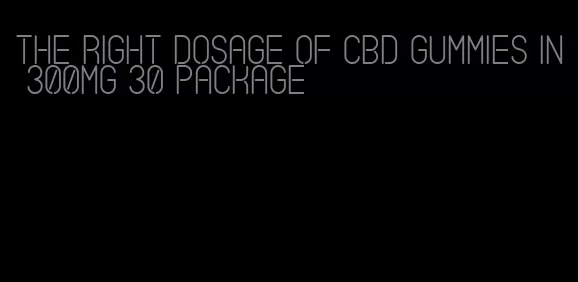 the right dosage of CBD gummies in 300mg 30 package