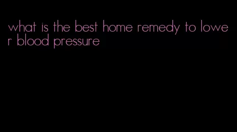 what is the best home remedy to lower blood pressure