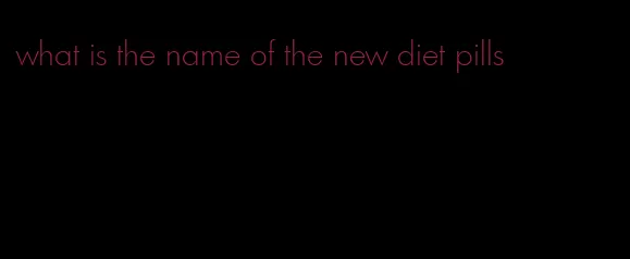 what is the name of the new diet pills