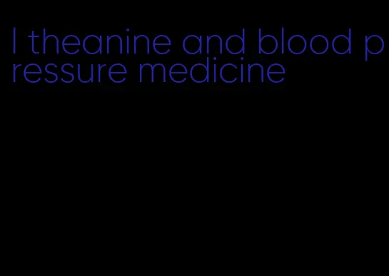 l theanine and blood pressure medicine