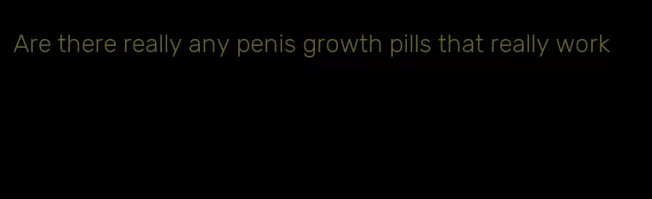 Are there really any penis growth pills that really work