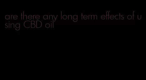 are there any long term effects of using CBD oil
