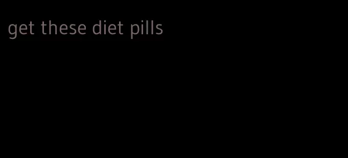 get these diet pills