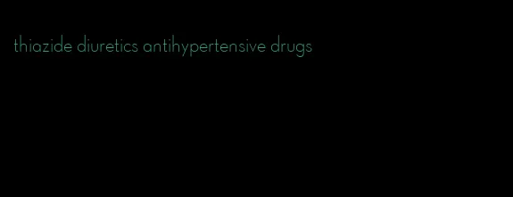thiazide diuretics antihypertensive drugs