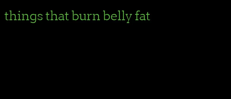 things that burn belly fat