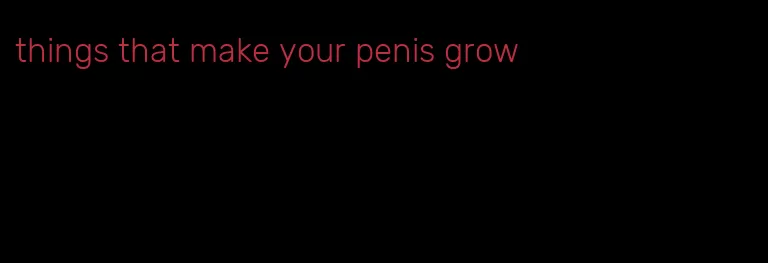 things that make your penis grow